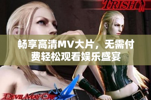 畅享高清MV大片，无需付费轻松观看娱乐盛宴