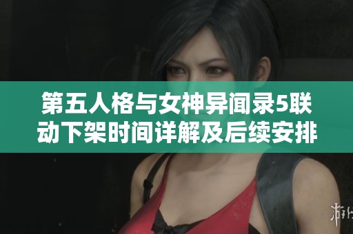 第五人格与女神异闻录5联动下架时间详解及后续安排