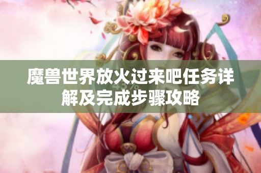 魔兽世界放火过来吧任务详解及完成步骤攻略