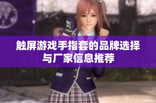 触屏游戏手指套的品牌选择与厂家信息推荐