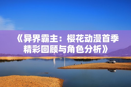 《异界霸主：樱花动漫首季精彩回顾与角色分析》