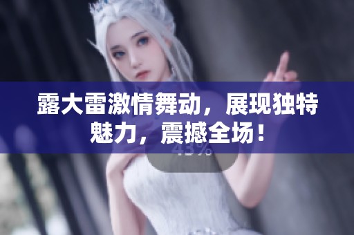 露大雷激情舞动，展现独特魅力，震撼全场！