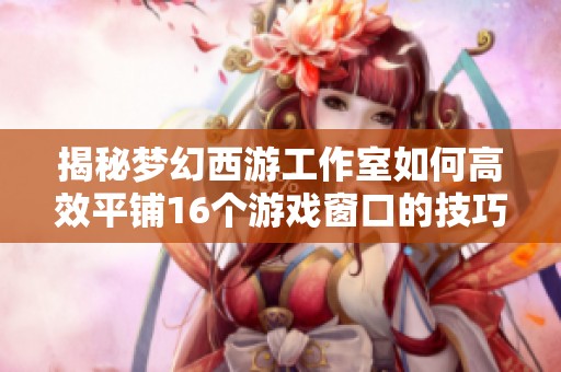揭秘梦幻西游工作室如何高效平铺16个游戏窗口的技巧