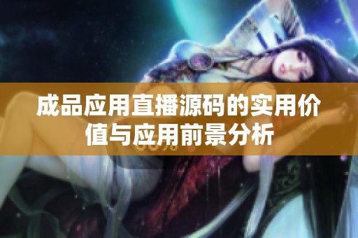 成品应用直播源码的实用价值与应用前景分析