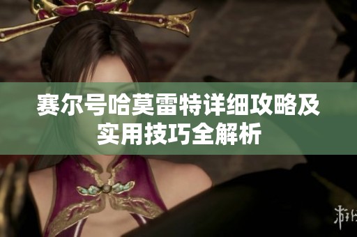 赛尔号哈莫雷特详细攻略及实用技巧全解析