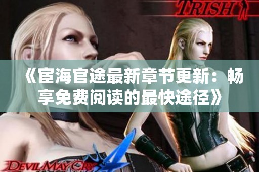 《宦海官途最新章节更新：畅享免费阅读的最快途径》
