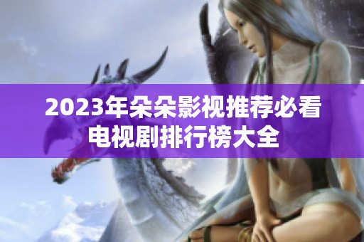 2023年朵朵影视推荐必看电视剧排行榜大全
