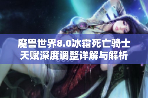 魔兽世界8.0冰霜死亡骑士天赋深度调整详解与解析