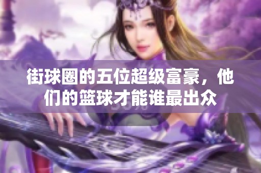 街球圈的五位超级富豪，他们的篮球才能谁最出众