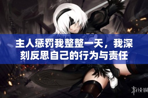 主人惩罚我整整一天，我深刻反思自己的行为与责任
