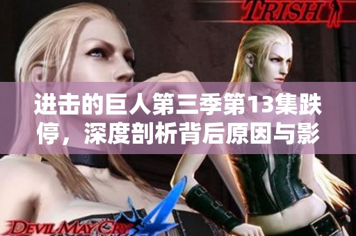 进击的巨人第三季第13集跌停，深度剖析背后原因与影响