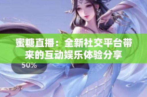 蜜糖直播：全新社交平台带来的互动娱乐体验分享