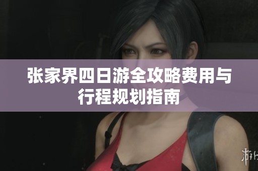 张家界四日游全攻略费用与行程规划指南
