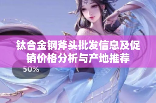 钛合金钢斧头批发信息及促销价格分析与产地推荐
