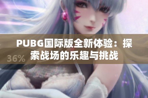 PUBG国际版全新体验：探索战场的乐趣与挑战