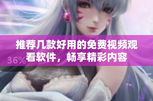 推荐几款好用的免费视频观看软件，畅享精彩内容