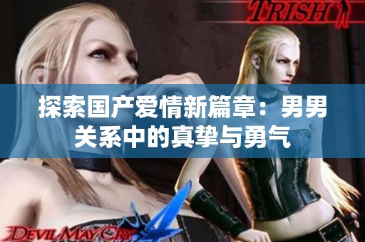 探索国产爱情新篇章：男男关系中的真挚与勇气