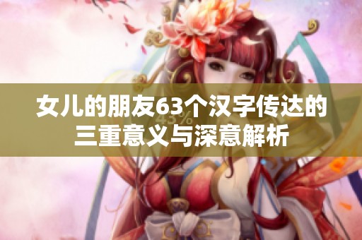 女儿的朋友63个汉字传达的三重意义与深意解析