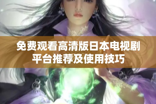 免费观看高清版日本电视剧平台推荐及使用技巧