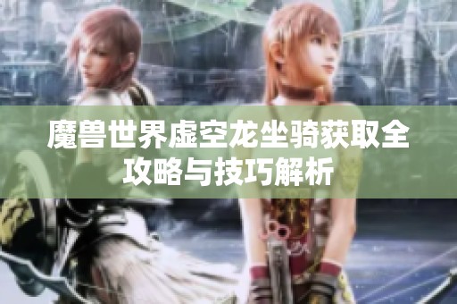 魔兽世界虚空龙坐骑获取全攻略与技巧解析