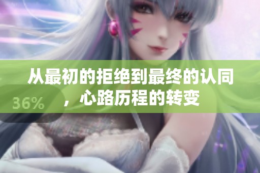从最初的拒绝到最终的认同，心路历程的转变