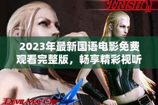 2023年最新国语电影免费观看完整版，畅享精彩视听盛宴