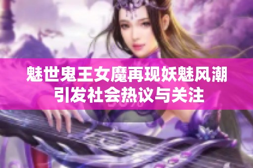 魅世鬼王女魔再现妖魅风潮 引发社会热议与关注
