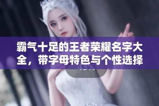 霸气十足的王者荣耀名字大全，带字母特色与个性选择