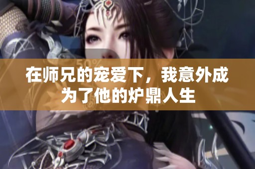 在师兄的宠爱下，我意外成为了他的炉鼎人生