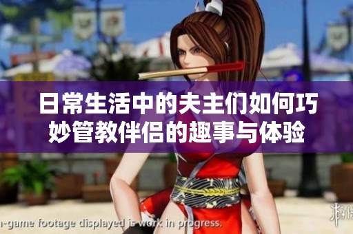 日常生活中的夫主们如何巧妙管教伴侣的趣事与体验
