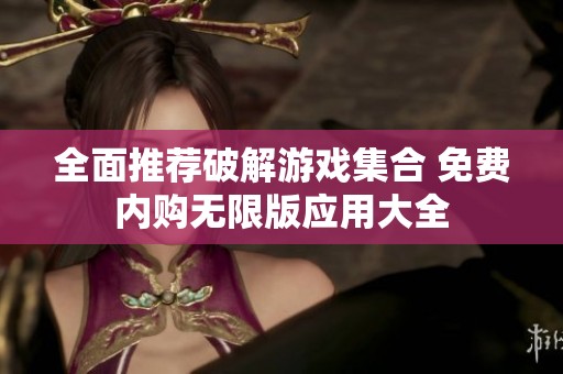 全面推荐破解游戏集合 免费内购无限版应用大全