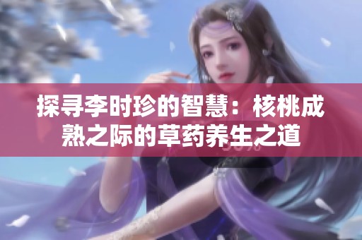 探寻李时珍的智慧：核桃成熟之际的草药养生之道