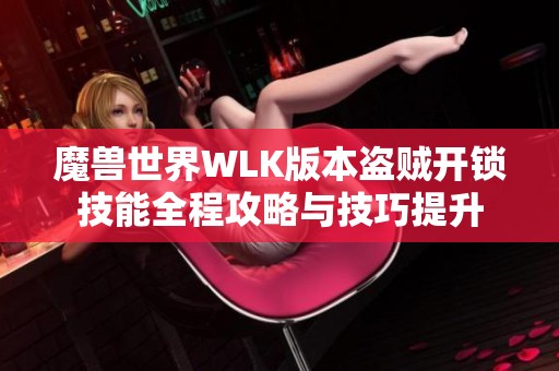 魔兽世界WLK版本盗贼开锁技能全程攻略与技巧提升