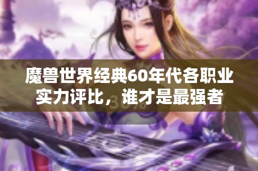 魔兽世界经典60年代各职业实力评比，谁才是最强者