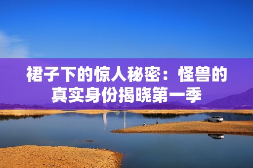 裙子下的惊人秘密：怪兽的真实身份揭晓第一季