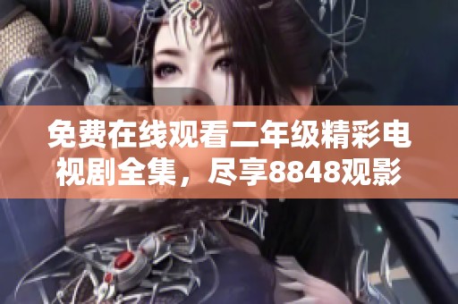 免费在线观看二年级精彩电视剧全集，尽享8848观影乐趣