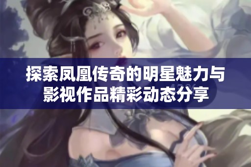 探索凤凰传奇的明星魅力与影视作品精彩动态分享