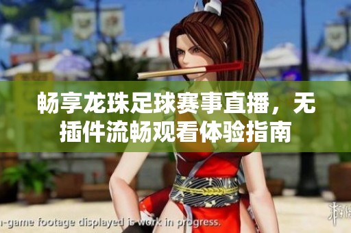 畅享龙珠足球赛事直播，无插件流畅观看体验指南