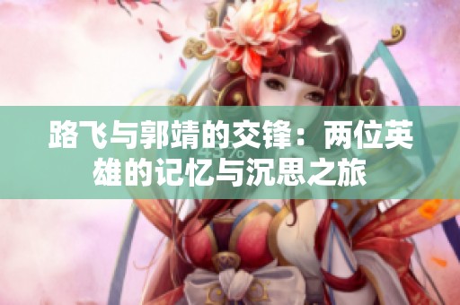 路飞与郭靖的交锋：两位英雄的记忆与沉思之旅