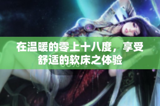 在温暖的零上十八度，享受舒适的软床之体验