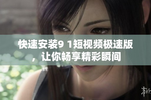 快速安装9 1短视频极速版，让你畅享精彩瞬间