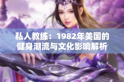 私人教练：1982年美国的健身潮流与文化影响解析