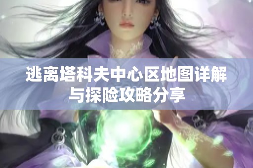 逃离塔科夫中心区地图详解与探险攻略分享
