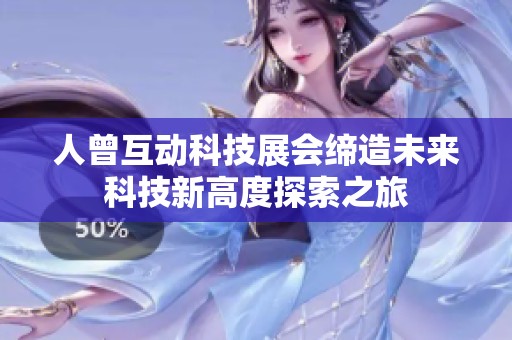 人曾互动科技展会缔造未来科技新高度探索之旅