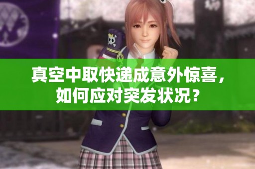真空中取快递成意外惊喜，如何应对突发状况？