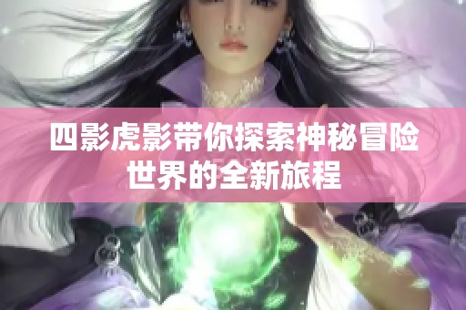 四影虎影带你探索神秘冒险世界的全新旅程