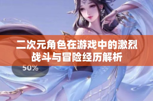 二次元角色在游戏中的激烈战斗与冒险经历解析