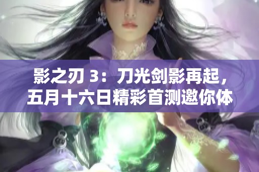 影之刃 3：刀光剑影再起，五月十六日精彩首测邀你体验