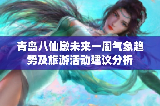 青岛八仙墩未来一周气象趋势及旅游活动建议分析
