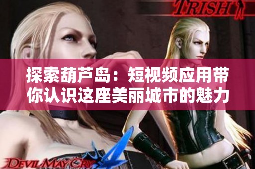 探索葫芦岛：短视频应用带你认识这座美丽城市的魅力